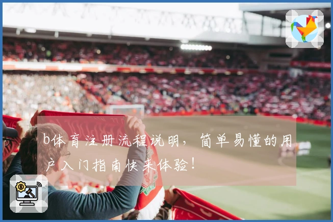 b体育注册流程说明，简单易懂的用户入门指南快来体验！
