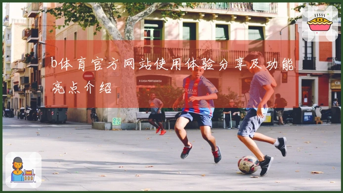 b体育官方网站使用体验分享及功能亮点介绍