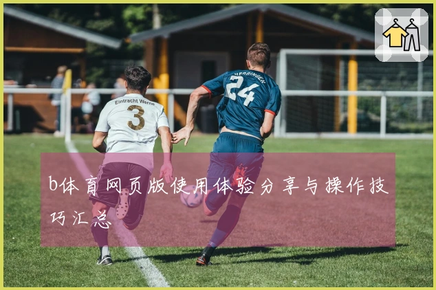 b体育网页版使用体验分享与操作技巧汇总