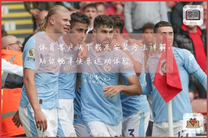 体育客户端下载及安装方法详解，助你畅享快乐运动体验
