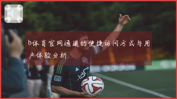 b体育官网通道的便捷访问方式与用户体验分析