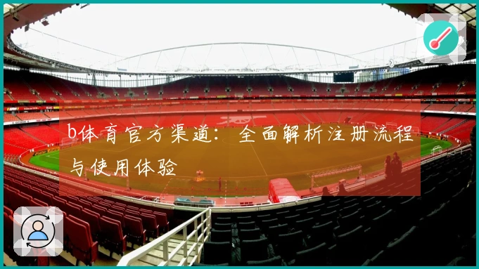 b体育官方渠道:全面解析注册流程与使用体验