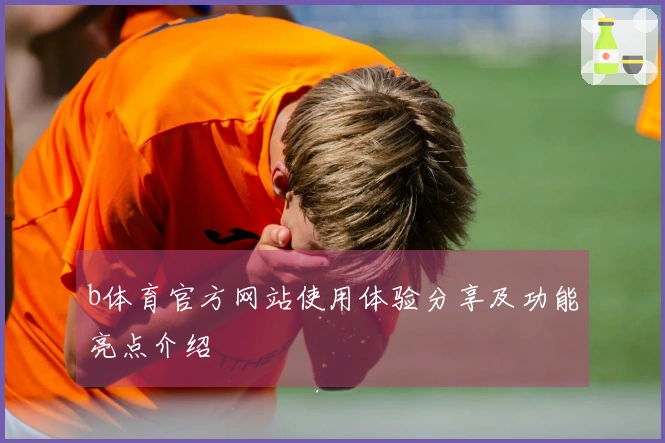 b体育官方网站使用体验分享及功能亮点介绍