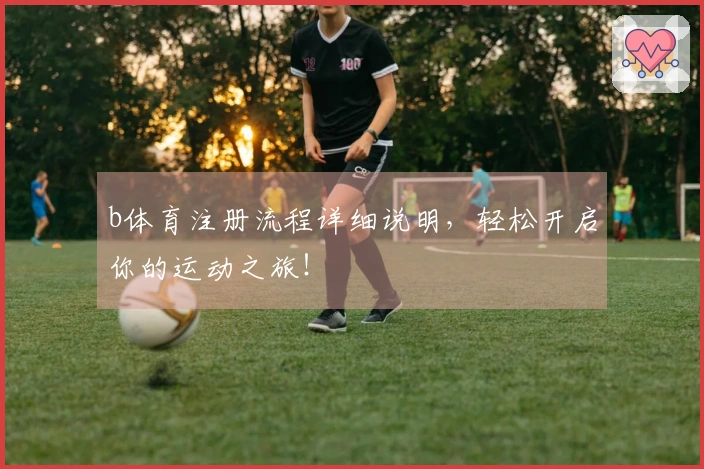 b体育注册流程详细说明,轻松开启你的运动之旅!