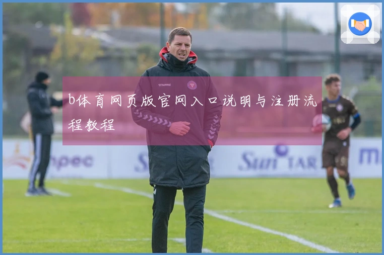 b体育网页版官网入口说明与注册流程教程
