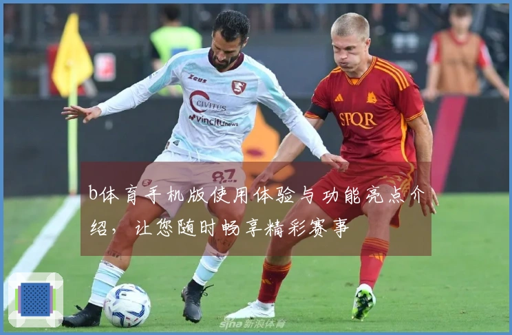 b体育手机版使用体验与功能亮点介绍，让您随时畅享精彩赛事