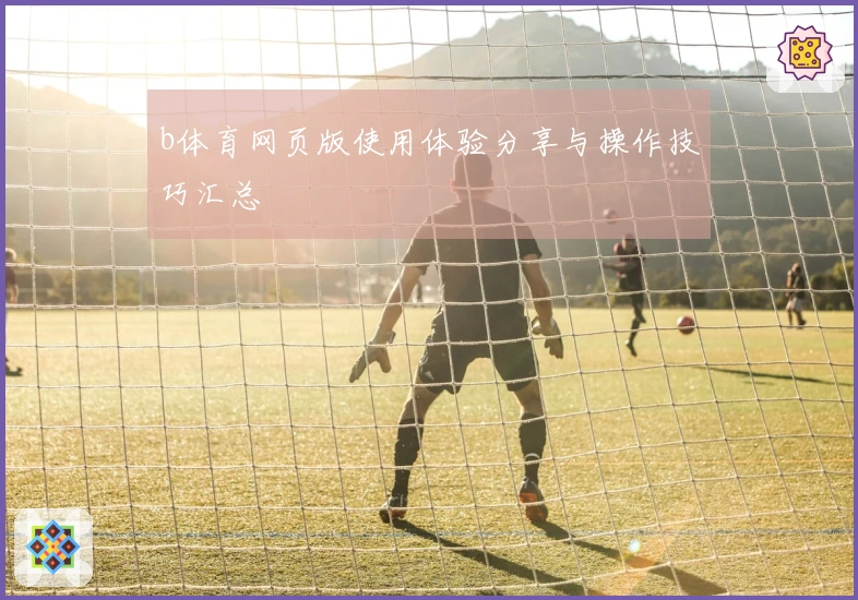 b体育网页版使用体验分享与操作技巧汇总