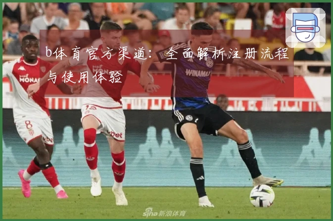 b体育官方渠道：全面解析注册流程与使用体验