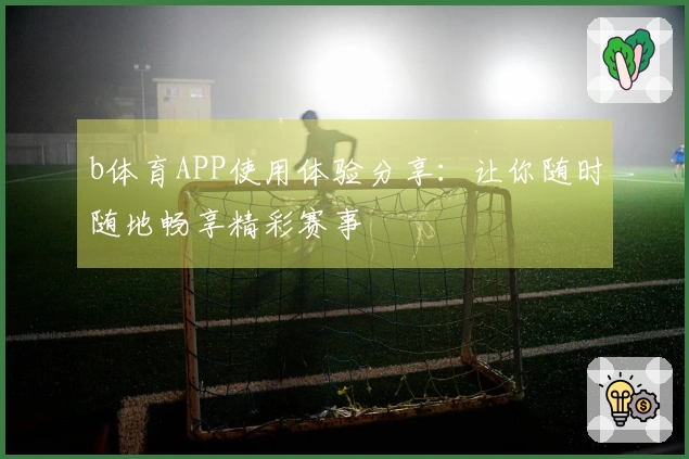 b体育APP使用体验分享：让你随时随地畅享精彩赛事