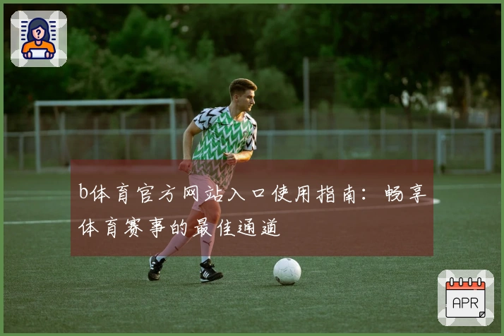 b体育官方网站入口使用指南:畅享体育赛事的最佳通道