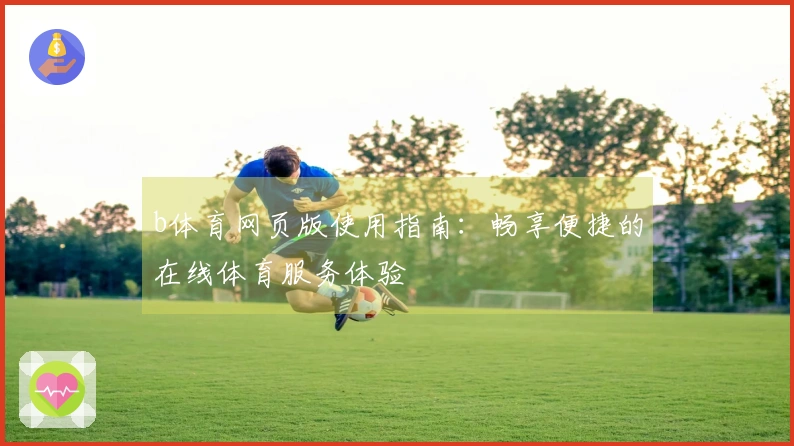 b体育网页版使用指南：畅享便捷的在线体育服务体验