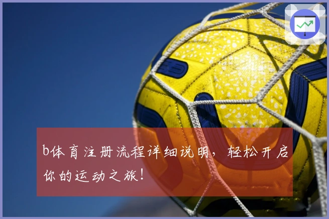 b体育注册流程详细说明，轻松开启你的运动之旅！